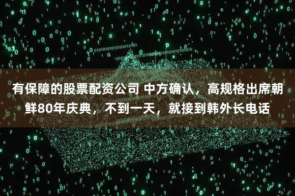 有保障的股票配资公司 中方确认，高规格出席朝鲜80年庆典，不到一天，就接到韩外长电话