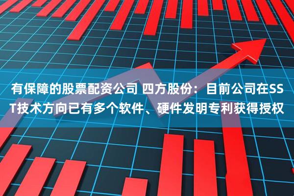 有保障的股票配资公司 四方股份：目前公司在SST技术方向已有多个软件、硬件发明专利获得授权