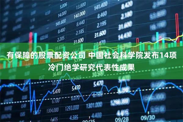 有保障的股票配资公司 中国社会科学院发布14项冷门绝学研究代表性成果