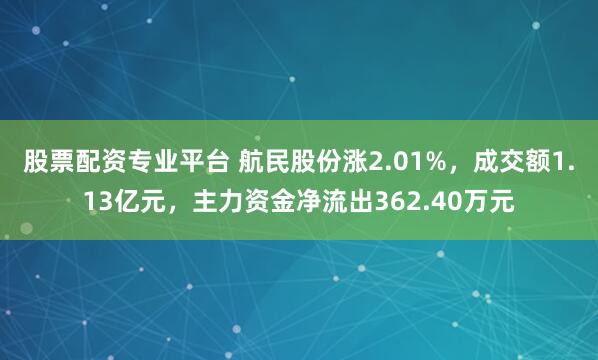 股票配资专业平台 航民股份涨2.01%，成交额1.13亿元，主力资金净流出362.40万元