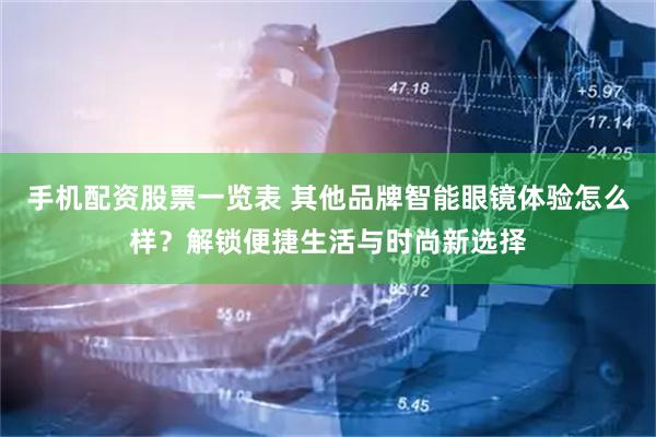 手机配资股票一览表 其他品牌智能眼镜体验怎么样？解锁便捷生活与时尚新选择