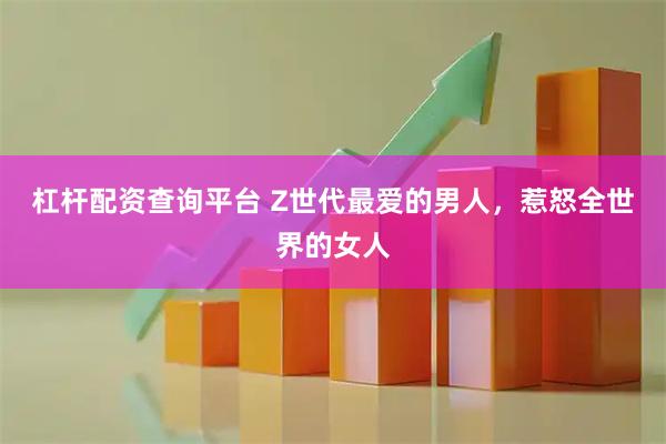 杠杆配资查询平台 Z世代最爱的男人，惹怒全世界的女人